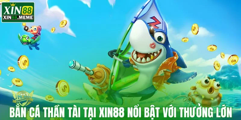 Bắn cá thần tài tại XIN88 nổi bật với thưởng lớn