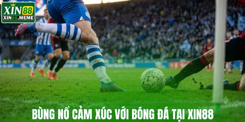 Bùng nổ cảm xúc với bóng đá tại XIN88