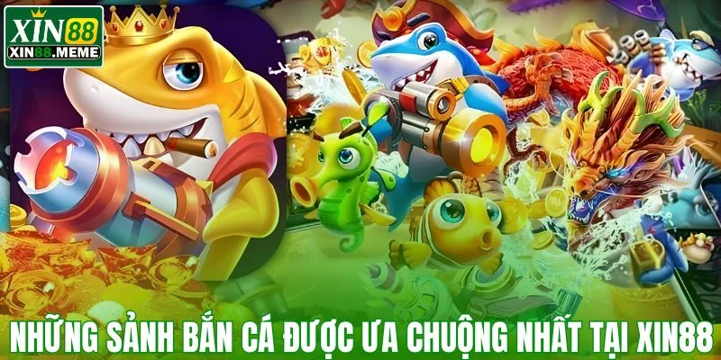 Những sảnh bắn cá được ưa chuộng nhất tại XIN88