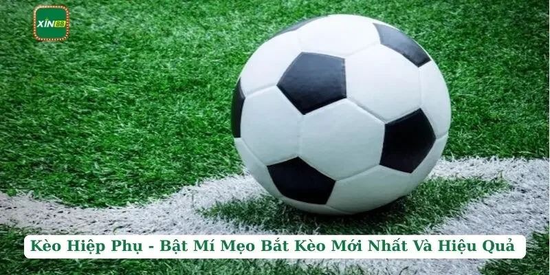 Kèo Hiệp Phụ - Bật Mí Mẹo Bắt Kèo Mới Nhất Và Hiệu Quả