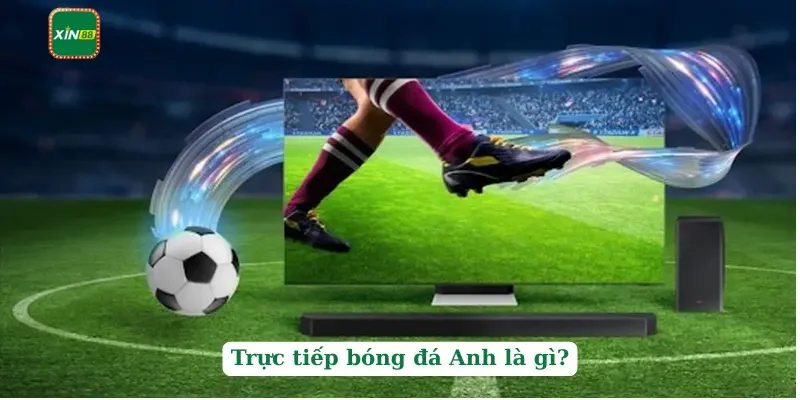 Trực Tiếp Bóng Đá Anh - Tiêu Chí Để Chọn Được Kênh Uy Tín 2 Trực tiếp bóng đá Anh là gì?